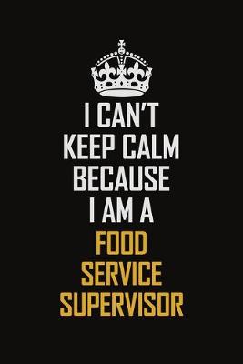 Book cover for I Can't Keep Calm Because I Am A Food Service Supervisor