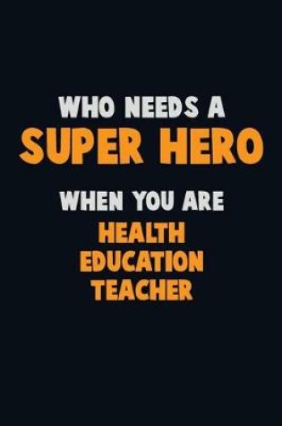 Cover of Who Need A SUPER HERO, When You Are Health Education Teacher