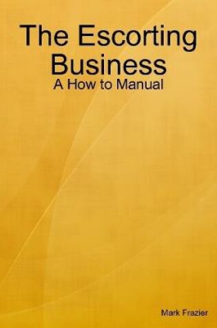 Cover of The Escorting Business - A How to Manual