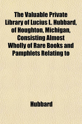 Book cover for The Valuable Private Library of Lucius L. Hubbard, of Houghton, Michigan, Consisting Almost Wholly of Rare Books and Pamphlets Relating to