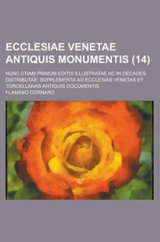 Cover of Ecclesiae Venetae Antiquis Monumentis; Nunc Etiam Primum Editis Illustratae AC in Decades Distributae. Supplementa Ad Ecclesias Venetas Et Torcellanas