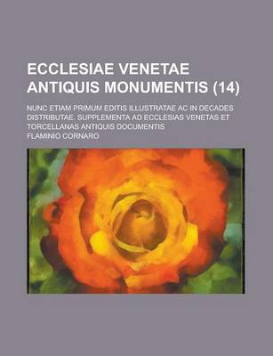 Book cover for Ecclesiae Venetae Antiquis Monumentis; Nunc Etiam Primum Editis Illustratae AC in Decades Distributae. Supplementa Ad Ecclesias Venetas Et Torcellanas