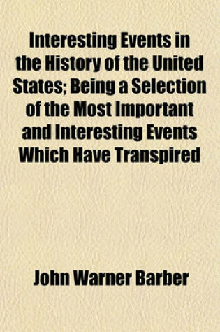 Cover of Interesting Events in the History of the United States; Being a Selection of the Most Important and Interesting Events Which Have Transpired