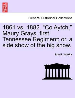 Book cover for 1861 vs. 1882. Co Aytch, Maury Grays, First Tennessee Regiment; Or, a Side Show of the Big Show.