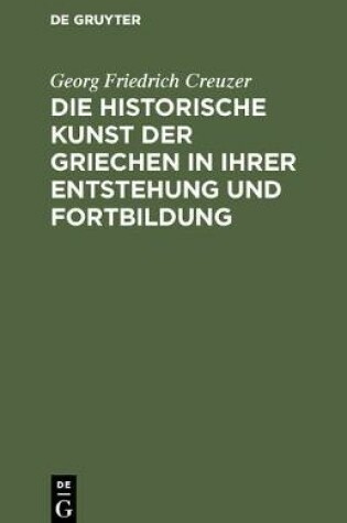 Cover of Die Historische Kunst Der Griechen in Ihrer Entstehung Und Fortbildung