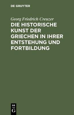 Book cover for Die Historische Kunst Der Griechen in Ihrer Entstehung Und Fortbildung