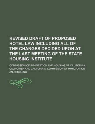 Book cover for Revised Draft of Proposed Hotel Law Including All of the Changes Decided Upon at the Last Meeting of the State Housing Institute; Commission of Immigration and Housing of California