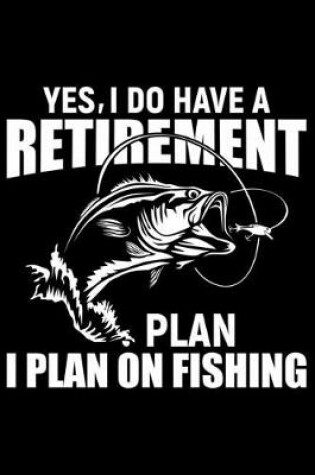 Cover of Yes, I Do Have A Retirement Plan I Plan On Fishing