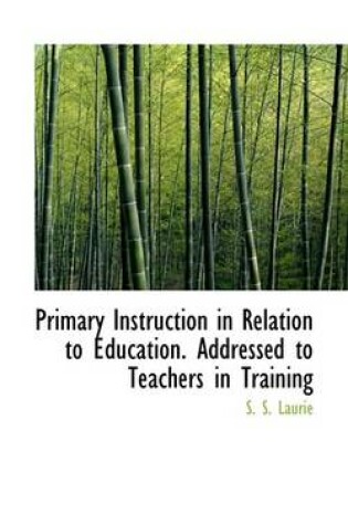 Cover of Primary Instruction in Relation to Education. Addressed to Teachers in Training