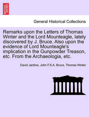 Book cover for Remarks Upon the Letters of Thomas Winter and the Lord Mounteagle, Lately Discovered by J. Bruce. Also Upon the Evidence of Lord Mounteagle's Implication in the Gunpowder Treason, Etc. from the Archaeologia, Etc.