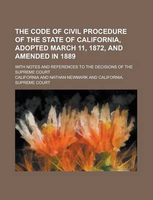 Book cover for The Code of Civil Procedure of the State of California, Adopted March 11, 1872, and Amended in 1889; With Notes and References to the Decisions of the Supreme Court