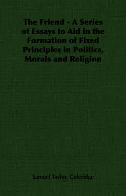 Book cover for The Friend - A Series of Essays to Aid in the Formation of Fixed Principles in Politics, Morals and Religion