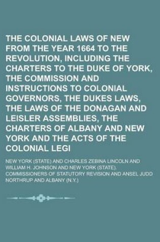 Cover of The Colonial Laws of New York from the Year 1664 to the Revolution, Including the Charters to the Duke of York, the Commission and Instructions to Colonial Governors, the Dukes Laws, the Laws of the Donagan and Leisler Assemblies, the