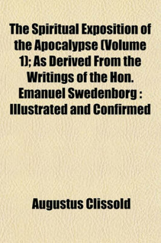 Cover of The Spiritual Exposition of the Apocalypse (Volume 1); As Derived from the Writings of the Hon. Emanuel Swedenborg