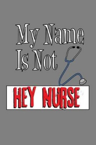 Cover of My Name Is Not Hey Nurse
