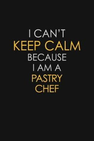 Cover of I Can't Keep Calm Because I Am A Pastry Chef