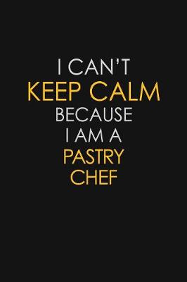 Book cover for I Can't Keep Calm Because I Am A Pastry Chef