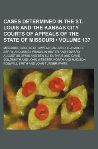 Cover of Cases Determined in the St. Louis and the Kansas City Courts of Appeals of the State of Missouri (Volume 137)