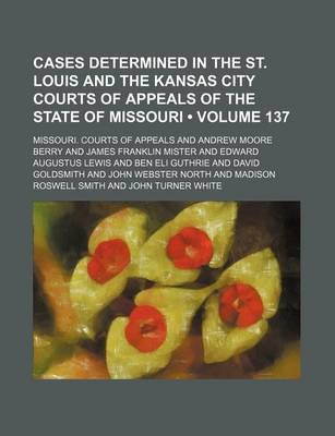 Book cover for Cases Determined in the St. Louis and the Kansas City Courts of Appeals of the State of Missouri (Volume 137)