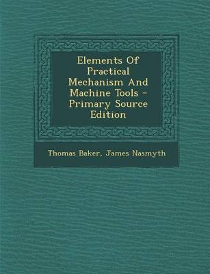 Book cover for Elements of Practical Mechanism and Machine Tools - Primary Source Edition