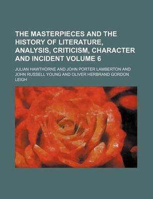 Book cover for The Masterpieces and the History of Literature, Analysis, Criticism, Character and Incident Volume 6