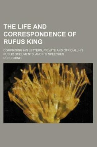 Cover of The Life and Correspondence of Rufus King (Volume 5); Comprising His Letters, Private and Official, His Public Documents, and His Speeches