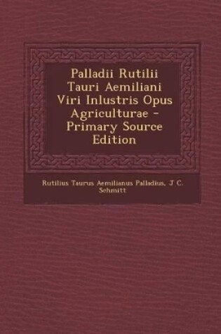 Cover of Palladii Rutilii Tauri Aemiliani Viri Inlustris Opus Agriculturae - Primary Source Edition