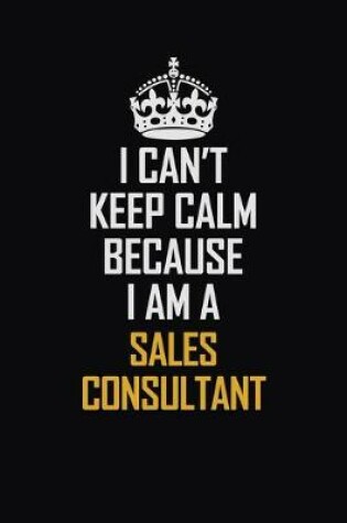 Cover of I Can't Keep Calm Because I Am A Sales Consultant