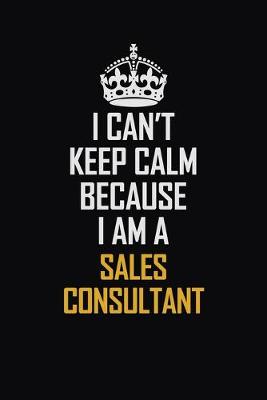 Book cover for I Can't Keep Calm Because I Am A Sales Consultant