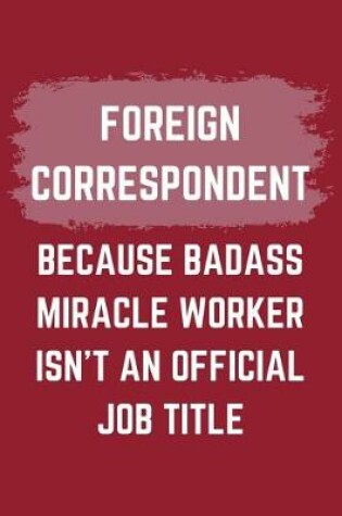 Cover of Foreign Correspondent Because Badass Miracle Worker Isn't An Official Job Title