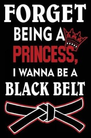 Cover of Forget Being a Princess I Wanna Be a Black Belt