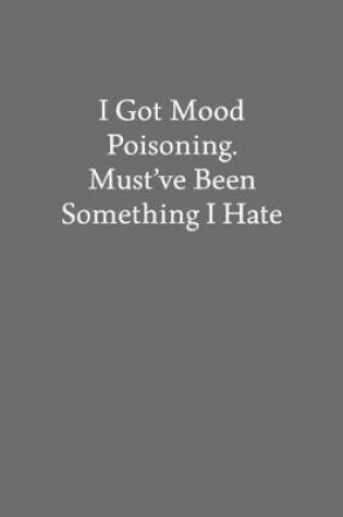 Cover of I Got Mood Poisoning. Must've Been Something I Hate