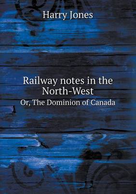 Book cover for Railway notes in the North-West Or, The Dominion of Canada