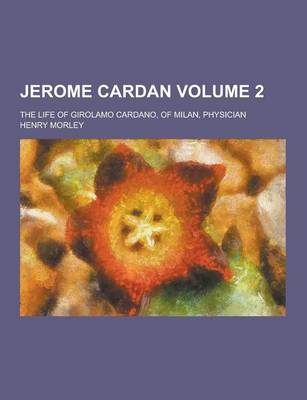 Book cover for Jerome Cardan; The Life of Girolamo Cardano, of Milan, Physician Volume 2