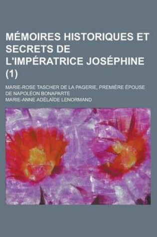 Cover of Memoires Historiques Et Secrets de L'Imperatrice Josephine (1); Marie-Rose Tascher de La Pagerie, Premiere Epouse de Napoleon Bonaparte