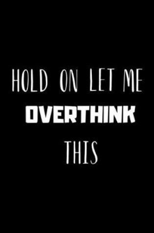 Cover of Hold on, Let Me OVERTHINK This - Funny Novelty Quote, Anxiety humor Notebook / Journal / Diary