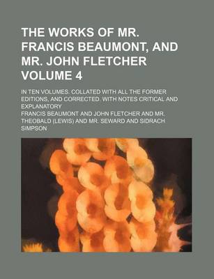 Book cover for The Works of Mr. Francis Beaumont, and Mr. John Fletcher Volume 4; In Ten Volumes. Collated with All the Former Editions, and Corrected. with Notes Critical and Explanatory