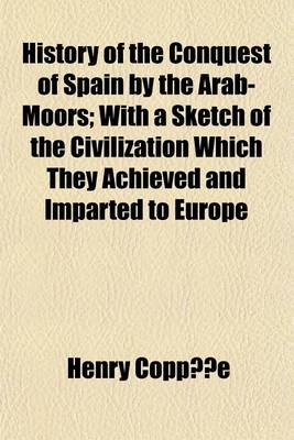 Book cover for History of the Conquest of Spain by the Arab-Moors; With a Sketch of the Civilization Which They Achieved and Imparted to Europe Volume 2