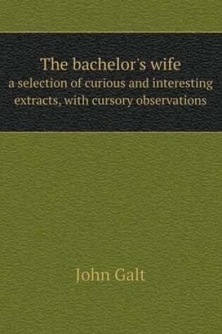 Cover of The bachelor's wife a selection of curious and interesting extracts, with cursory observations