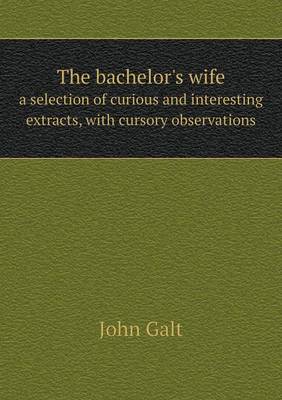 Book cover for The bachelor's wife a selection of curious and interesting extracts, with cursory observations