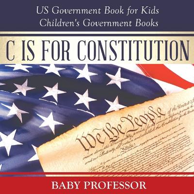 Book cover for C is for Constitution - US Government Book for Kids Children's Government Books