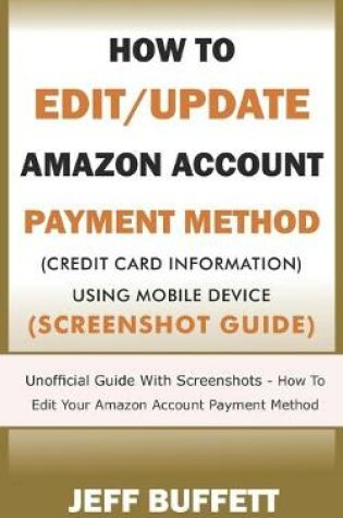 Cover of How To Edit/Update Amazon Account Payment Method (Credit Card Information) Using Mobile Device (Screenshot Guide)