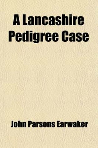 Cover of A Lancashire Pedigree Case; Or, a History of the Various Trials for the Recovery of the Harrison Estates, from 1873 to 1886 Together with a Full Account of the Many Forgeries and Fraudulent Entries in Parish Registers, Marriage Licence Bonds, &C., Publicl