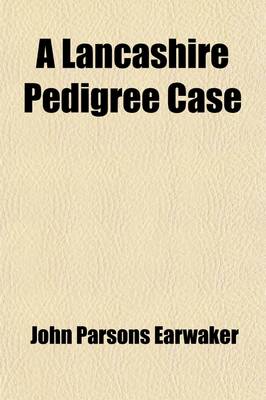 Book cover for A Lancashire Pedigree Case; Or, a History of the Various Trials for the Recovery of the Harrison Estates, from 1873 to 1886 Together with a Full Account of the Many Forgeries and Fraudulent Entries in Parish Registers, Marriage Licence Bonds, &C., Publicl