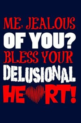 Cover of Me, Jealous Of You? Bless Your Delusional Heart!