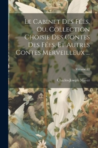 Cover of Le Cabinet Des Fées, Ou, Collection Choisie Des Contes Des Fées, Et Autres Contes Merveilleux ...; Volume 35