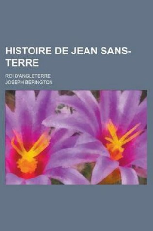Cover of Histoire de Jean Sans-Terre; Roi D'Angleterre