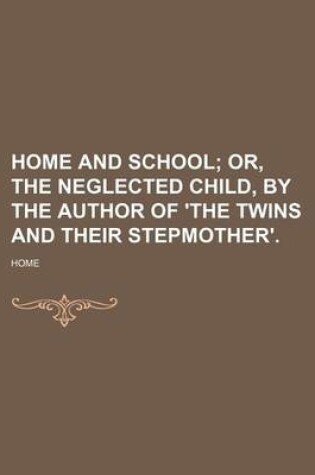 Cover of Home and School; Or, the Neglected Child, by the Author of 'The Twins and Their Stepmother'.