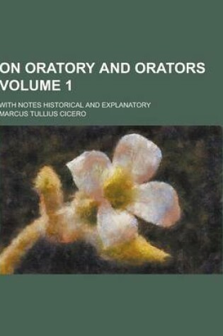 Cover of On Oratory and Orators; With Notes Historical and Explanatory Volume 1