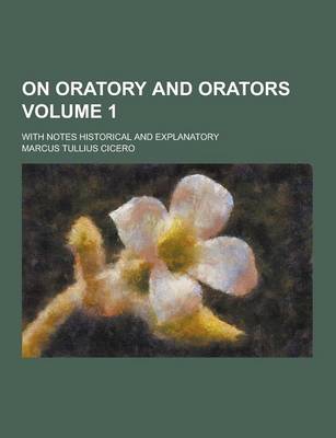 Book cover for On Oratory and Orators; With Notes Historical and Explanatory Volume 1